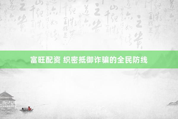 富旺配资 织密抵御诈骗的全民防线