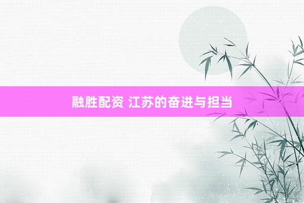 融胜配资 江苏的奋进与担当