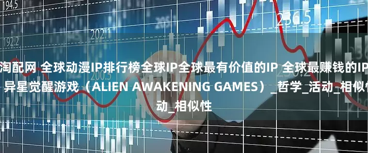 淘配网 全球动漫IP排行榜全球IP全球最有价值的IP 全球最赚钱的IP：异星觉醒游戏（ALIEN AWAKENING GAMES）_哲学_活动_相似性