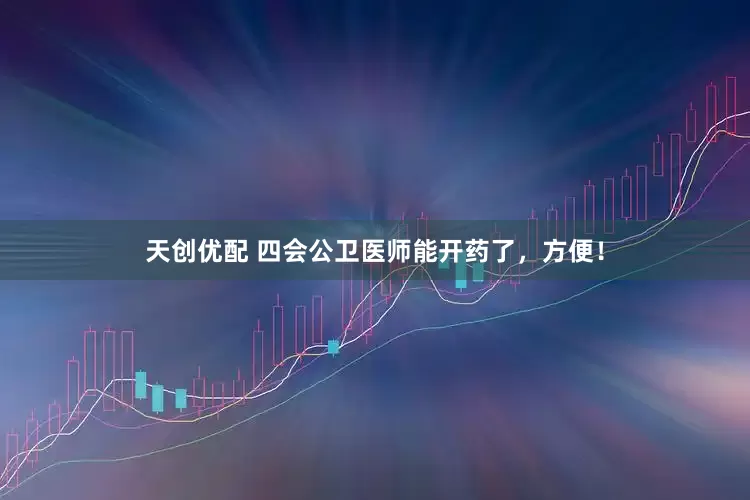 天创优配 四会公卫医师能开药了，方便！