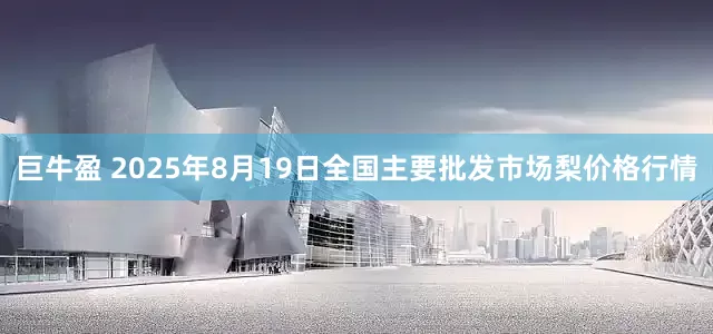 巨牛盈 2025年8月19日全国主要批发市场梨价格行情