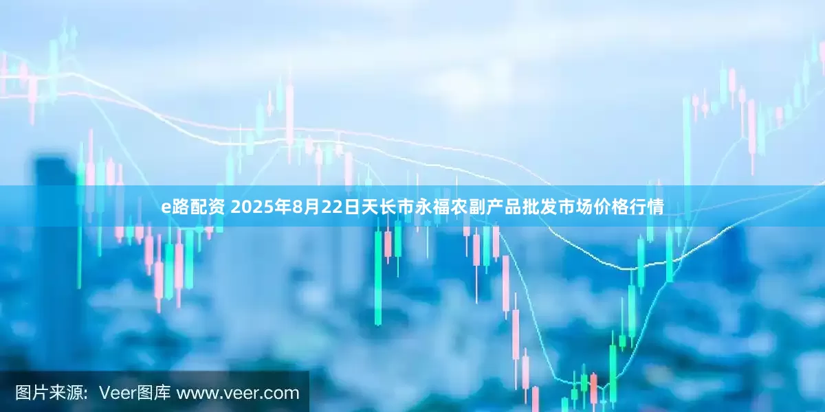 e路配资 2025年8月22日天长市永福农副产品批发市场价格行情