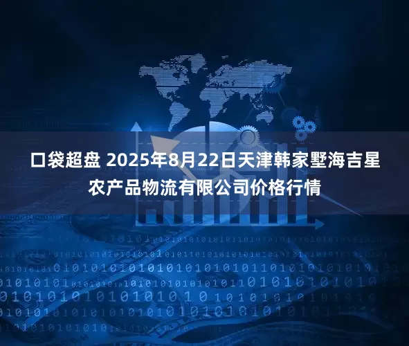 口袋超盘 2025年8月22日天津韩家墅海吉星农产品物流有限公司价格行情
