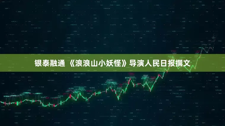 银泰融通 《浪浪山小妖怪》导演人民日报撰文