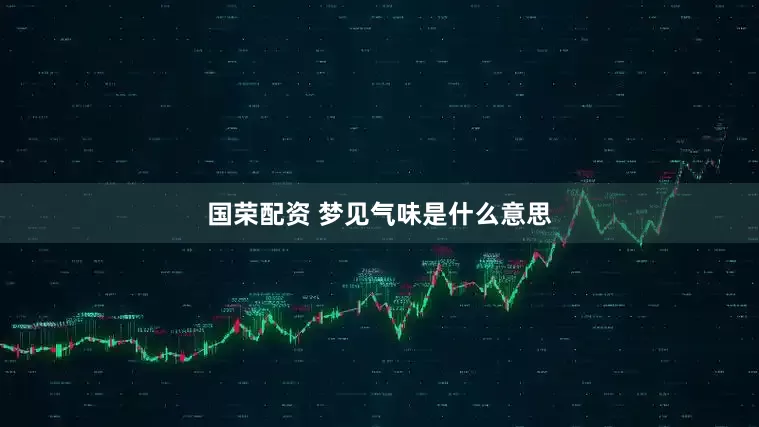 国荣配资 梦见气味是什么意思