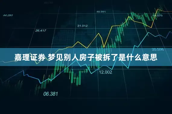嘉理证券 梦见别人房子被拆了是什么意思