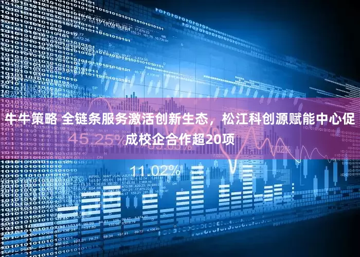 牛牛策略 全链条服务激活创新生态，松江科创源赋能中心促成校企合作超20项