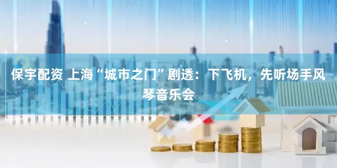 保宇配资 上海“城市之门”剧透：下飞机，先听场手风琴音乐会