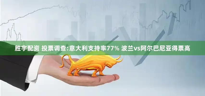 胜宇配资 投票调查:意大利支持率77% 波兰vs阿尔巴尼亚得票高