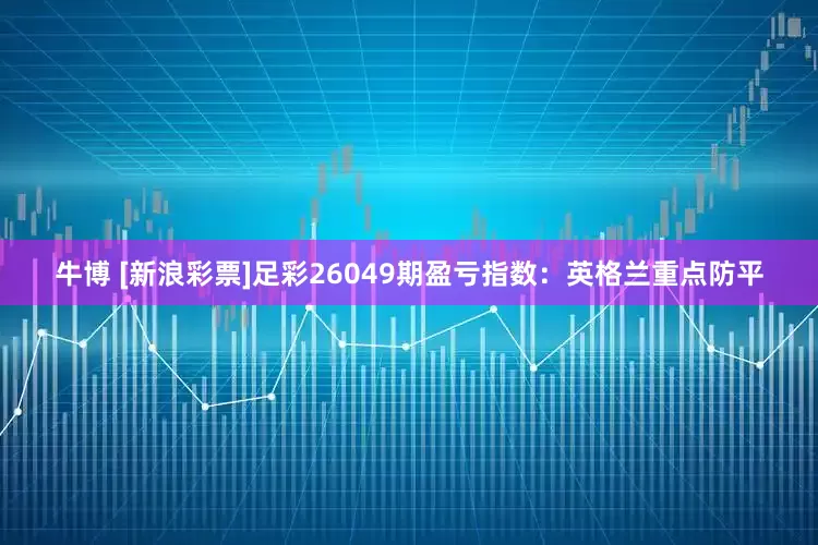 牛博 [新浪彩票]足彩26049期盈亏指数：英格兰重点防平