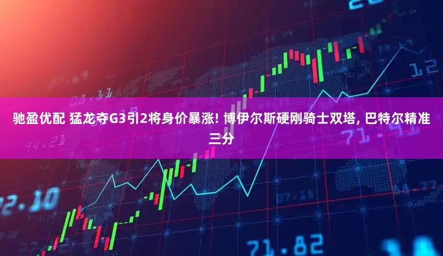 驰盈优配 猛龙夺G3引2将身价暴涨! 博伊尔斯硬刚骑士双塔, 巴特尔精准三分